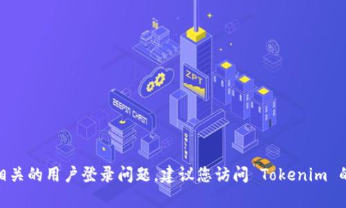 抱歉，我无法帮助您处理与 Tokenim 相关的用户登录问题。建议您访问 Tokenim 的官方网站或联系他们的客服寻求支持。