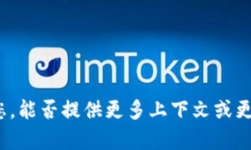 看起来您可能是在询问有关“tokenim”的问题，不过这个词没有广泛的应用或意义，可能是一个拼写错误或专有名词。为了能够更好地帮助您，能否提供更多上下文或更具体的信息？例如，“tokenim”是指某个软件、技术、工具，还是其他什么内容？请您再详细描述一下，这样我可以更准确地回答您的问题。谢谢！