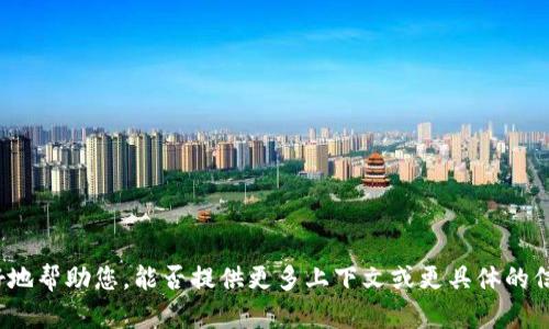 看起来您可能是在询问有关“tokenim”的问题，不过这个词没有广泛的应用或意义，可能是一个拼写错误或专有名词。为了能够更好地帮助您，能否提供更多上下文或更具体的信息？例如，“tokenim”是指某个软件、技术、工具，还是其他什么内容？请您再详细描述一下，这样我可以更准确地回答您的问题。谢谢！