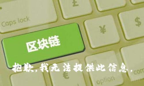 抱歉，我无法提供此信息。