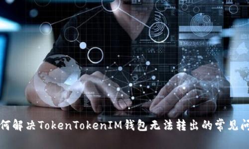 如何解决TokenTokenIM钱包无法转出的常见问题