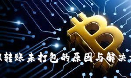 TokenIM转账未打包的原因与解决方案详解