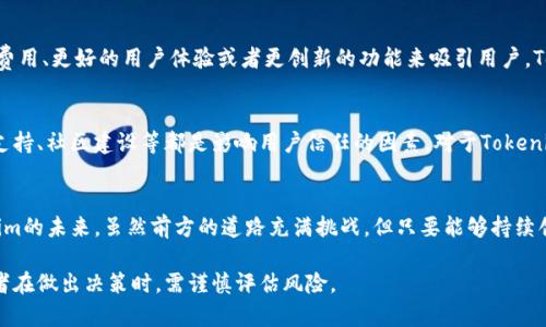关于“Tokenim”的持续性和潜在倒闭的讨论，涉及到多个方面，包括市场动态、业务模式、技术可行性以及外部经济环境等。以下是对这一问题的深入探讨：

Tokenim的市场地位
Tokenim是一个相对较新的平台，专注于数字资产的管理与交易。自成立以来，其目标是为用户提供一个安全、高效的渠道，帮助他们管理和交易各种加密货币。市场上竞争激烈，Tokenim需要不断保持创新，才能在众多平台中脱颖而出。

业务模式的可持续性
Tokenim的业务模式主要依赖于交易费用和用户的资产管理服务。随着用户数量的增加，平台的收入会有所提升。然而，这种模式的可持续性面临着挑战。如果市场出现波动，用户交易量减少，平台收入将受到直接影响。此外，如何在竞争中为用户提供更具吸引力的服务，也是Tokenim需要面对的重要问题。

技术因素的影响
技术是Tokenim发挥其潜力的关键因素之一。平台的安全性、用户体验、交易速度等都依赖于技术的不断进步。如果技术上无法跟上用户需求的变化，可能会导致用户流失，从而影响平台的生存。此外，技术漏洞或安全事件也可能导致用户对平台的信任度下降，从而影响其生存发展。

外部经济环境的变化
全球经济环境的波动对加密货币市场有着直接的影响。在经济形势不佳时，投资者对高风险资产的兴趣往往会降低。这种情况下，Tokenim面临的竞争压力会加剧，用户活跃度可能下降。因此，Tokenim的生存也与外部经济环境密切相关。

竞争对手的威胁
Tokenim面临的另一个威胁是来自于其他竞争对手的压力。市场上涌现出许多新的加密货币交易平台，它们通过更低的交易费用、更好的用户体验或者更创新的功能来吸引用户。Tokenim如果无法及时调整策略，提升自身竞争力，就可能在市场中失去一席之地。

用户信任与社区支持
用户的信任是Tokenim生存的重要基础。如何建立与维持用户的信任关系，是任何一个平台都需要重视的课题。透明度、客户支持、社区建设等都是影响用户信任的因素。对于Tokenim而言，积极的用户反馈和社区的支持将是其持续发展的必要条件。

总结与展望
Tokenim是否会面临倒闭的风险，这取决于多个因素的综合影响。市场的变化、技术的更新以及用户的需求都会影响到Tokenim的未来。虽然前方的道路充满挑战，但只要能够持续创新、服务，Tokenim仍有可能在市场中占据一席之地。

当然，以上分析只是基于当前信息进行的推测。未来无论是Tokenim还是其他加密货币平台，都将面临不可预知的变化，投资者在做出决策时，需谨慎评估风险。