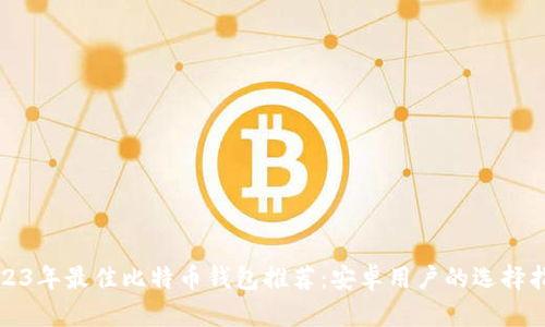2023年最佳比特币钱包推荐：安卓用户的选择指南