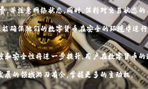   Tokenim钱包转账到账时间详解：你需要了解的所有信息 / 
 guanjianci Tokenim钱包, 转账, 到账时间 /guanjianci 

Tokenim钱包简介
在数字货币不断发展的今天，钱包的选择显得尤为重要。Tokenim钱包作为一款受欢迎的数字货币钱包，因其安全性和便捷性，受到了广大用户的追捧。用户不仅可以通过Tokenim进行资产的存储，还可以实现快速的转账服务。

转账流程简述
转账在Tokenim钱包中并不是复杂的过程。用户只需选择想要转账的币种、输入收款方的地址以及金额，然后确认操作即可。尽管操作简单，但转账的到账时间却是很多用户最为关心的问题。

到账时间的影响因素
Tokenim钱包的转账时间其实受到多个因素的影响。其中主要包括区块链网络的拥堵情况、转账时选择的手续费、以及所转账的币种本身的特性等。

区块链网络的拥堵情况
在区块链技术的支持下，Tokenim钱包的转账是依赖于网络的。而在某些特定时段，网络可能会因为大量用户同时进行交易而出现拥堵。这时，转账的等待时间就会相应延长。通常在交易高峰期，用户可能会遇到转账延迟的现象。

手续费与转账速度的关系
用户在进行转账时，可以选择不同等级的手续费。手续费越高，转账被矿工处理的优先级也越高。换句话说，如果用户支付了更高的手续费，转账在确认的速度上就会显著提升。因此，合理设置手续费是保障转账快速到账的重要环节。

不同币种转账到账时间的差异
不同的数字货币在转账过程中，其确认时间也会有所不同。例如，比特币的确认时间通常需要10分钟到1小时不等，而以太坊则通常在几分钟内完成。这些差异也会在Tokenim钱包的转账过程中体现出来。

如何查询转账状态
用户在Tokenim钱包转账后，可以通过交易记录查询到转账的状态。在钱包界面中，找到“交易记录”选项，就能看到每一笔交易的状态信息，包括“待确认”、“已完成”等标识。此外，使用区块链浏览器还能实时查看交易是否被确认。

常见问题解答
在使用Tokenim钱包进行转账时，用户可能会遇到一些常见问题，因此了解这些常见问题的解答，有助于提升使用便捷度。

1. 为什么我的转账显示“待确认”？
这表示您的转账还没有被矿工确认，通常是由于网络拥堵或手续费设置过低导致的。

2. 我可以取消已经提交的转账吗？
一旦转账请求被网络接收并开始处理，就无法取消。因此，在提交转账前请认真检查所有信息。

3. 如果转账超时，应该如何处理？
首先可以查看交易状态，如果长时间未确认，可以尝试更改手续费并重新发起转账。但注意，有些钱包可能不支持这样的操作。

总结与建议
通过上述内容，相信大家对于Tokenim钱包的转账到账时间有了更深入的理解。在进行转账时，用户应根据具体情况合理选择手续费，并注意网络状态。同时，保持对交易状态的关注，一旦发现异常，及时采取措施。无论如何，选择一款优质的钱包，如Tokenim，能够在一定程度上保障资产的安全与转账的顺利。

此外，用户还可以定期关注Tokenim钱包的官方消息，了解最新的功能更新与服务改善。这不仅能帮助用户更加顺利地进行转账，还能确保他们的数字货币在安全的环境中进行管理。

未来的展望
数字货币的未来充满了挑战与机遇，Tokenim钱包作为其中的一员，将不断推出新功能，改进用户体验。随着技术的进步，转账的速度和安全性将进一步提升，用户在数字货币的道路上也将更加顺畅。

总之，Tokenim钱包不仅是一个工具，更是数字资产管理的重要助手。在面对转账时，理解其背后的运作原理，将使用户在这个快速发展的领域游刃有余，掌握更多的主动权。