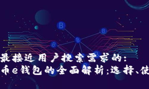 思考一个并且最接近用户搜索需求的:
区块链数字货币e钱包的全面解析：选择、使用及安全策略