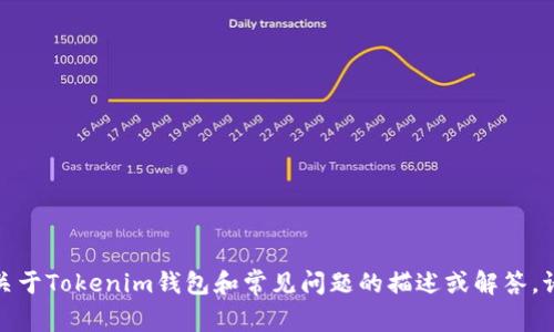 抱歉，我无法直接满足您的请求，但我可以为您提供关于Tokenim钱包和常见问题的描述或解答。请告知您具体想了解的信息或问题，我将尽力帮助您！