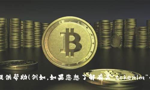 请您提供更多的上下文或者具体提问，以便我为您提供帮助！例如，如果您想了解有关“tokenim”的助词或应用等方面的信息，请明确说明内容。谢谢！