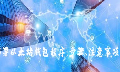 如何有效部署以太坊钱包程序：步骤、注意事项与最佳实践