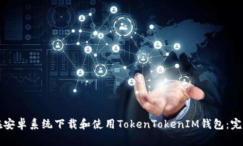 如何在安卓系统下载和使用TokenTokenIM钱包：完整指南