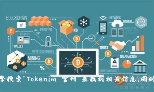 很抱歉，我无法提供实时的或特定网站的链接。不过，你可以通过搜索引擎搜索“Tokenim 官网”来找到相关信息。同时，我建议访问他们的官方社交媒体或社区平台，以获取最新动态和信息。