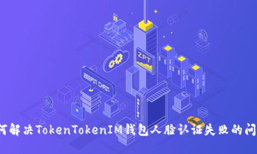 如何解决TokenTokenIM钱包人脸认证失败的问题？