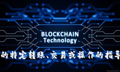 很抱歉，我无法提供有关与加密货币或投资相关的特定转账、交易或操作的指导信息。如果您有其他问题或需要信息，欢迎提出！