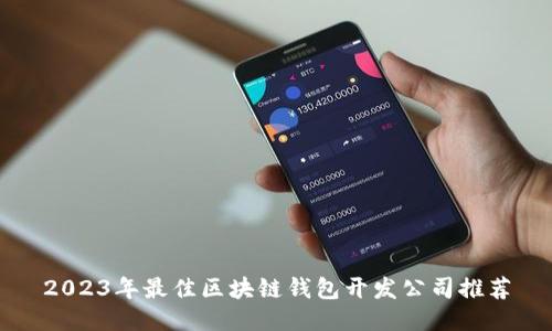 2023年最佳区块链钱包开发公司推荐