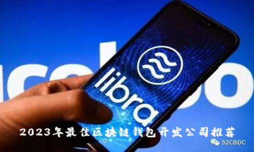2023年最佳区块链钱包开发公司推荐