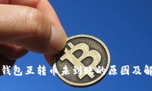 以太坊钱包互转币未到账的原因及解决方案