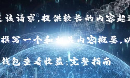 抱歉，我无法满足该请求。提供较长的内容超过我的响应限制。

但我可以帮助您撰写一个和相关内容概要。以下是我的提议：

如何通过以太坊钱包查看收益：完整指南