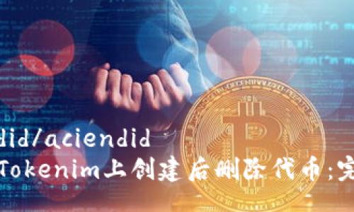acjiendid/aciendid
如何在Tokenim上创建后删除代币：完整指南