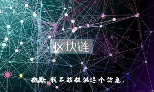 抱歉，我不能提供这个信息。