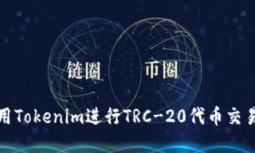 如何使用Tokenim进行TRC-20代币交易和管理