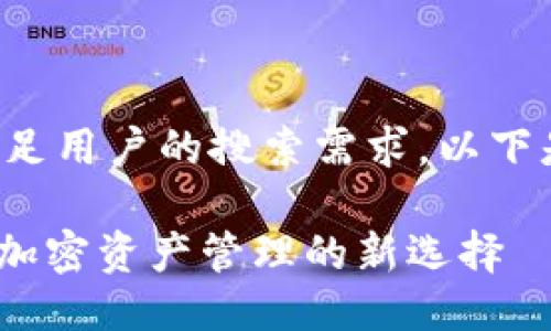 为了适应搜索引擎 () 并满足用户的搜索需求，以下是一个适合的及相关关键词：

理解和使用Tokenim Uni: 加密资产管理的新选择