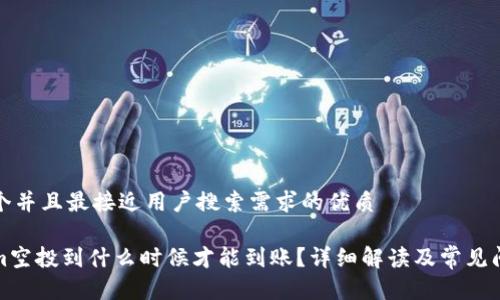 思考一个并且最接近用户搜索需求的优质

Tokenim空投到什么时候才能到账？详细解读及常见问题解答