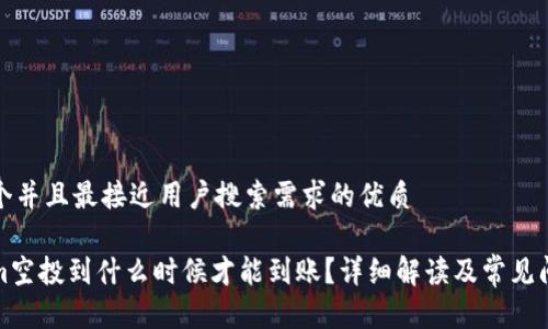 思考一个并且最接近用户搜索需求的优质

Tokenim空投到什么时候才能到账？详细解读及常见问题解答