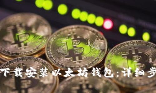 如何在手机上下载安装以太坊钱包：详细步骤与注意事项