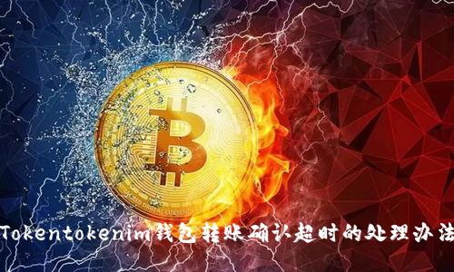 Tokentokenim钱包转账确认超时的处理办法